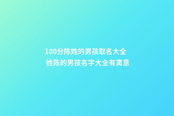 100分陈姓的男孩取名大全 姓陈的男孩名字大全有寓意